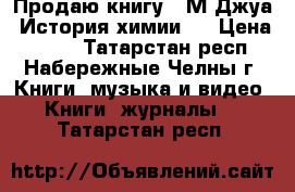 Продаю книгу  «М.Джуа. История химии». › Цена ­ 300 - Татарстан респ., Набережные Челны г. Книги, музыка и видео » Книги, журналы   . Татарстан респ.